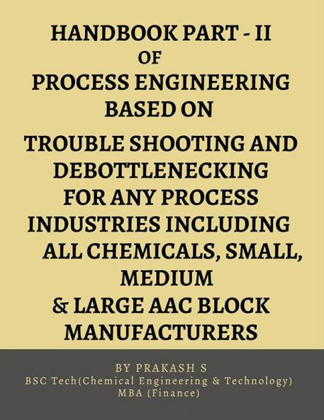 HAND BOOK PART-II OF PROCESS ENGINEERING BASED ON TROUBLE SHOOTING AND DEBOTTLENECKING FOR ANY PROCESS INDUSTRIES INCLUDING ALL CHEMICALS SMALL MEDI