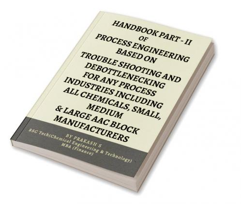 HAND BOOK PART-II OF PROCESS ENGINEERING BASED ON TROUBLE SHOOTING AND DEBOTTLENECKING FOR ANY PROCESS INDUSTRIES INCLUDING ALL CHEMICALS SMALL MEDI