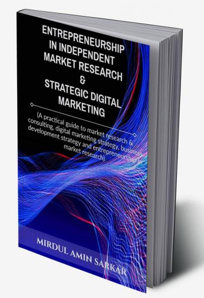Entrepreneurship in Independent Market Research &amp;amp; Strategic Digital Marketing: (A practical guide to market research &amp; consulting digital marketing strategy business development strat...
