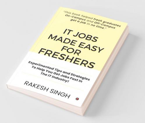 It Jobs Made Easy For Freshers: Experimented Tips And Strategies To Help You Get Jobs Fast In The It Industry!