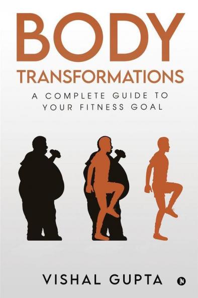 Body Transformations : A Complete Guide To Your Fitness Goal