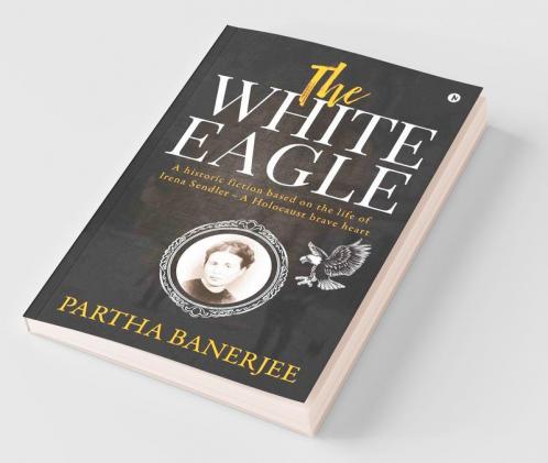 The White Eagle : A Historic Fiction Based On The Life Of Irena Sendler - A Holocaust Brave Heart