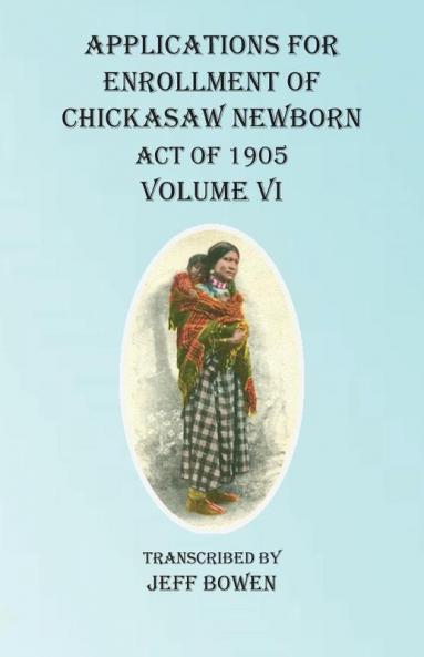 Applications For Enrollment of Chickasaw Newborn  Act of 1905  Volume VI
