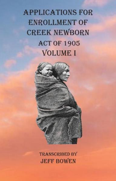 Applications For Enrollment of Creek Newborn Act of 1905    Volume I