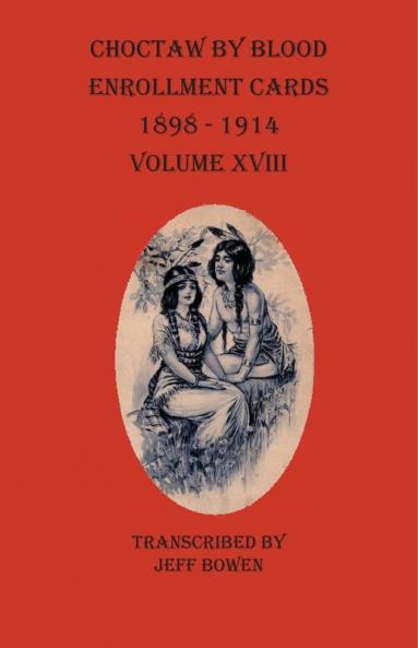 Choctaw By Blood Enrollment Cards 1898-1914  Volume XVIII