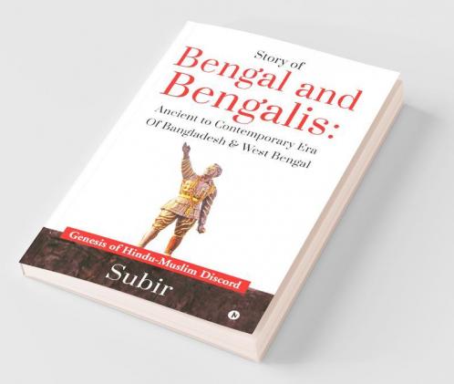Story of Bengal and Bengalis: Ancient to Contemporary Era of Bangladesh & West Bengal : Genesis of Hindu-Muslim Discord