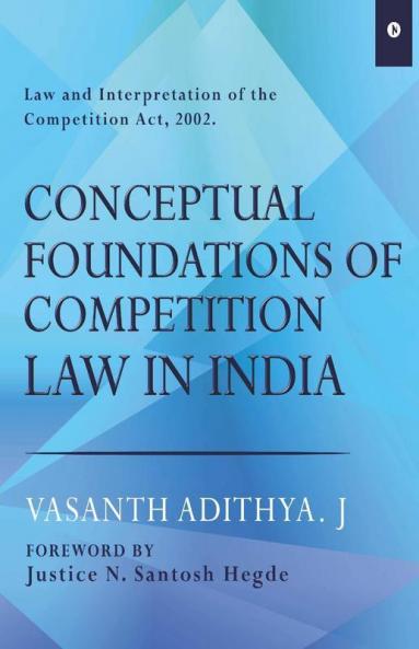 Conceptual Foundation Of Competition Law In India : Law And Interpretation Of The Competition Act 2002. Foreword By Justice N. Santosh Hegde