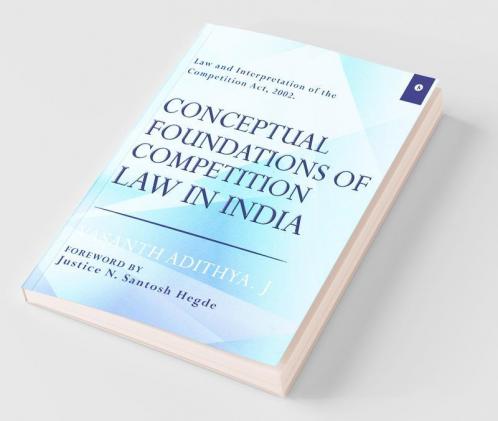 Conceptual Foundation Of Competition Law In India : Law And Interpretation Of The Competition Act 2002. Foreword By Justice N. Santosh Hegde