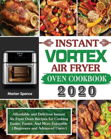Instant Vortex Air Fryer Oven Cookbook 2020: Affordable and Delicious Instant Air Fryer Oven Recipes for Cooking Easier Faster And More Enjoyable ( Beginners and Advanced Users )