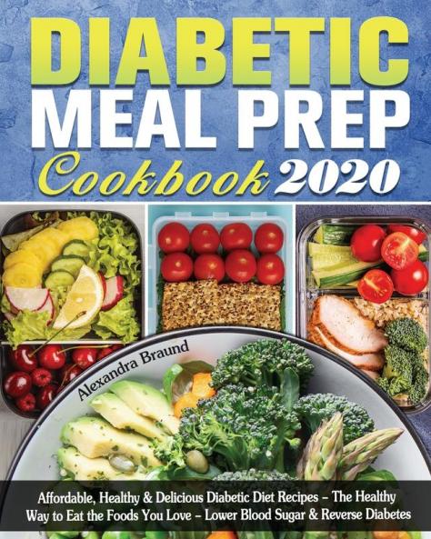 Diabetic Meal Prep Cookbook 2020: Affordable Healthy & Delicious Diabetic Diet Recipes - The Healthy Way to Eat the Foods You Love - Lower Blood Sugar & Reverse Diabetes