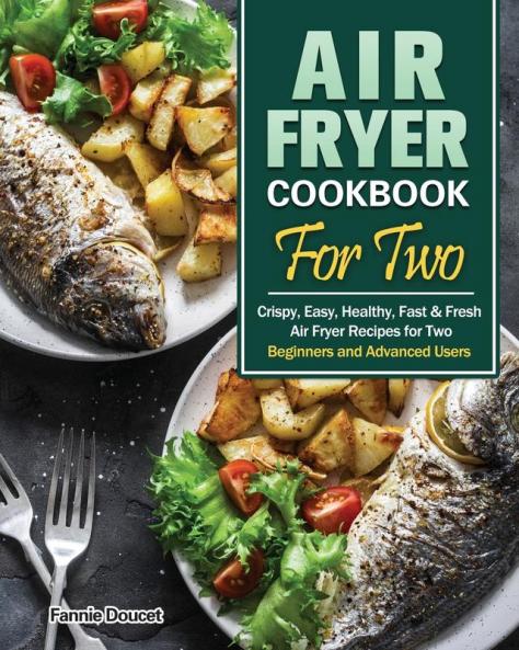 Air Fryer Cookbook For Two: Crispy Easy Healthy Fast & Fresh Air Fryer Recipes for Two. (Beginners and Advanced Users)