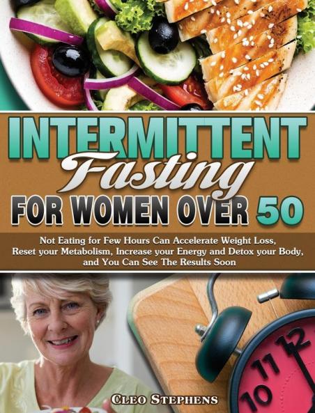Intermittent Fasting For Women Over 50: Not Eating for Few Hours Can Accelerate Weight Loss Reset your Metabolism Increase your Energy and Detox your Body and You Can See The Results Soon