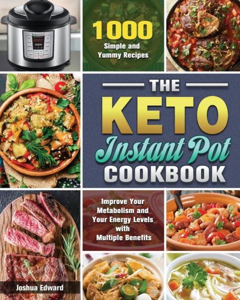 The Keto Instant Pot Cookbook: 1000 Simple and Yummy Recipes to Improve Your Metabolism and Your Energy Levels with Multiple Benefits