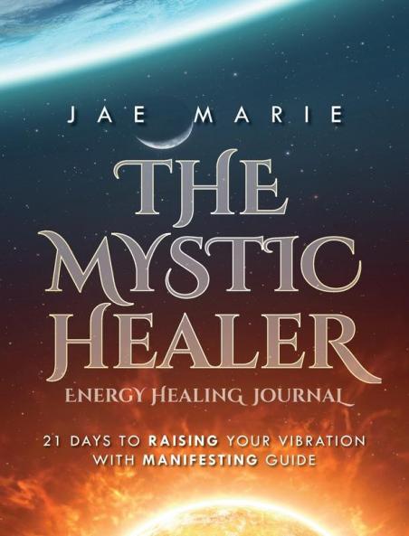 The Mystic Healer Energy Healing Journal: 21 Days To Raising Your Vibration With Manifesting Guide