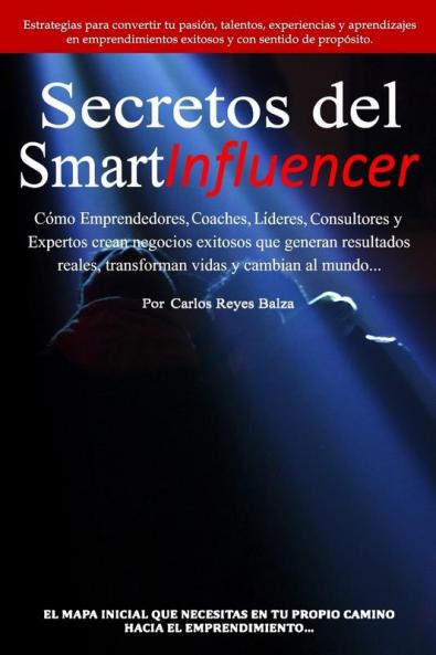 Secretos del SmartInfluencer: Cómo Emprendedores Coaches Líderes Consultores y Expertos Crean Negocios Exitosos que Generan Resultados Reales y Cambian al Mundo.