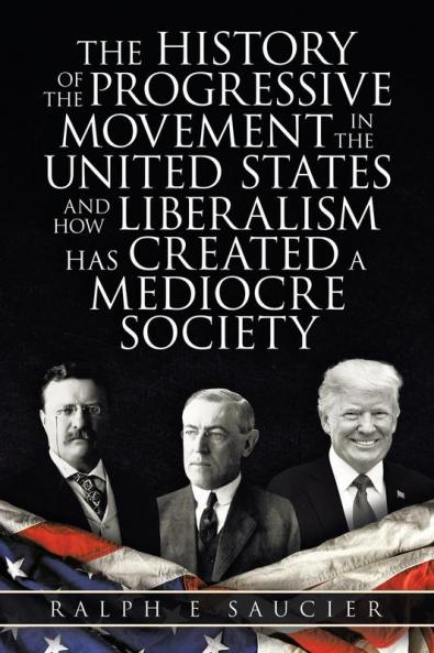 The History of the Progressive Movement in the United States and How Liberalism Has Created a Mediocre Society