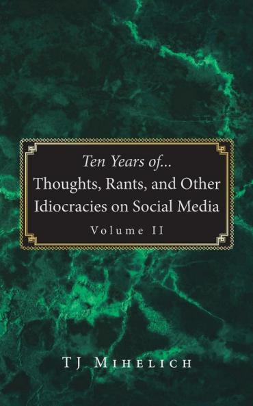 Ten Years of...Thoughts Rants and Other Idiocracies on Social Media  Volume II