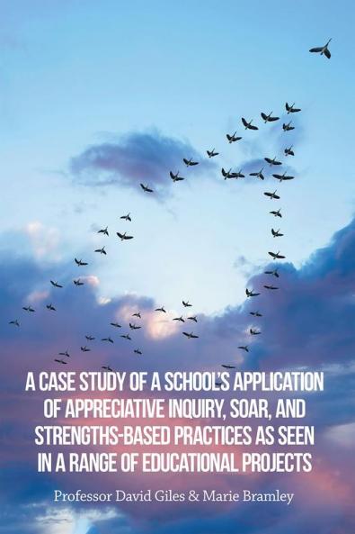 A Case Study of a School's Application of Appreciative Inquiry Soar and Strengths-Based Practices as Seen in a Range of Educational Projects