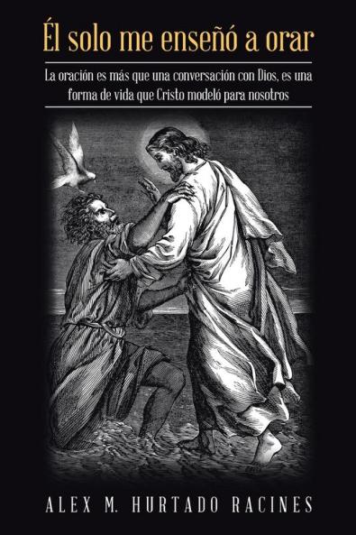 Él Solo Me Enseñó a Orar: La Oración Es Más Que Una Conversación Con Dios, Es Una Forma De Vida Que Cristo Modeló Para Nosotros (Spanish Edition)