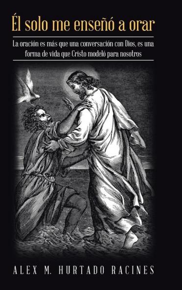 Él Solo Me Enseñó A Orar: La Oración Es Más Que Una Conversación Con Dios, Es Una Forma De Vida Que Cristo Modeló Para Nosotros (Spanish Edition)