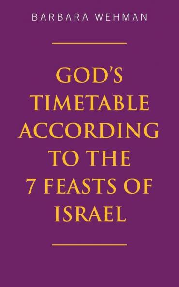 God's Timetable According to the 7 Feasts of Israel