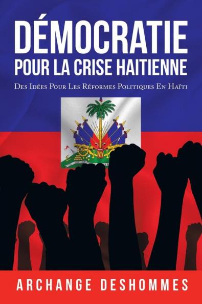 Démocratie Pour La Crise Haitienne: Des Idées Pour Les Réformes Politiques En Haïti (French Edition)