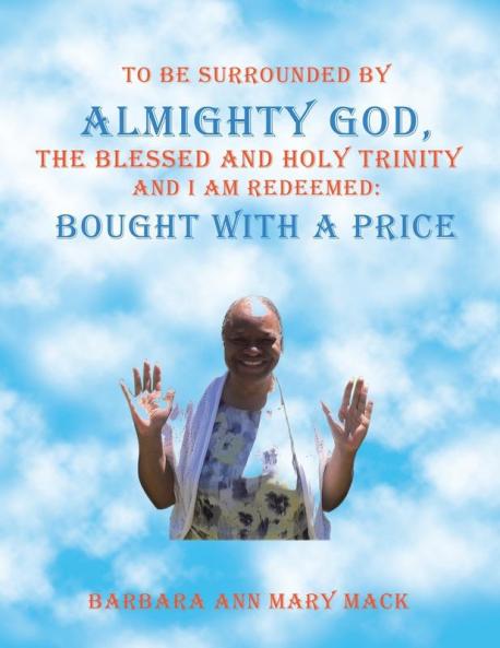 To Be Surrounded by Almighty God the Blessed and Holy Trinity                   and  I Am Redeemed