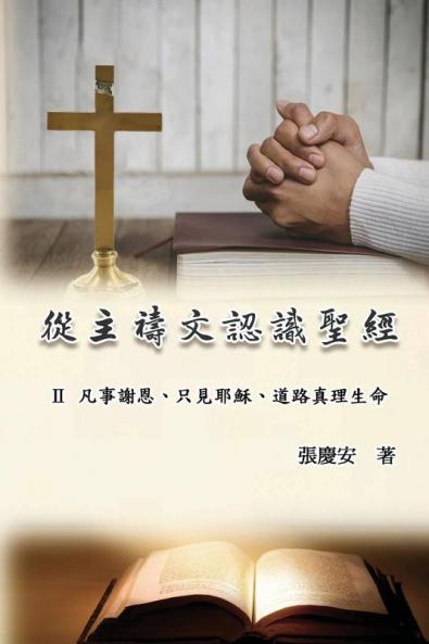 從主禱文認識聖經：Ii. 凡事謝恩、只見耶穌、道路真理生命: Knowing The Bible Through The Lord'S Prayer (Volume 2) (Chinese Edition)