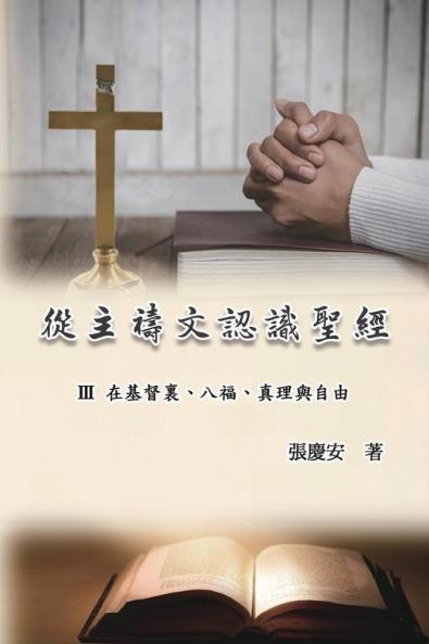 從主禱文認識聖經：Iii. 在基督裏、八福、真理與自由: Knowing The Bible Through The Lord'S Prayer (Volume 3) (Chinese Edition)
