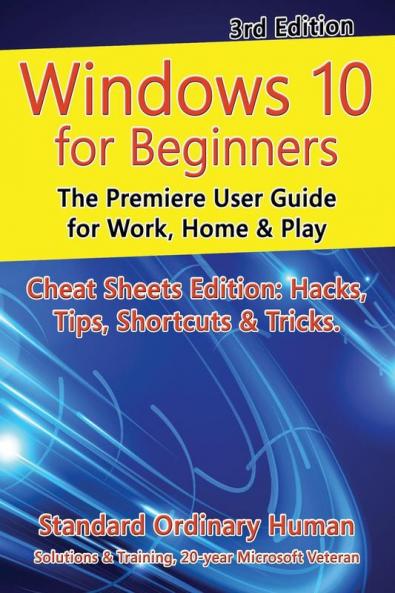 Windows 10 for Beginners. Revised & Expanded 3rd Edition: The Premiere User Guide for Work Home & Play (For Beginners (For Beginners))