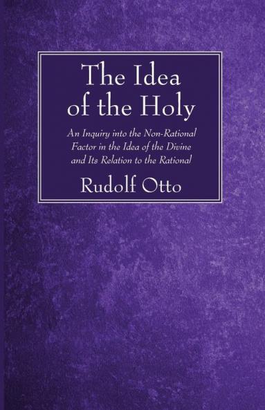 The Idea of the Holy: An Inquiry Into the Non-Rational Factor in the Idea of the Divine and Its Relation to the Rational