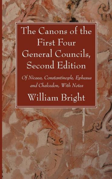 The Canons of the First Four General Councils Second Edition: Of Nicaea Constantinople Ephesus and Chalcedon with Notes