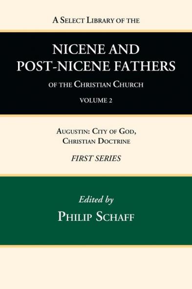 A Select Library of the Nicene and Post-Nicene Fathers of the Christian Church First Series Volume 2: Augustin: City of God Christian Doctrine