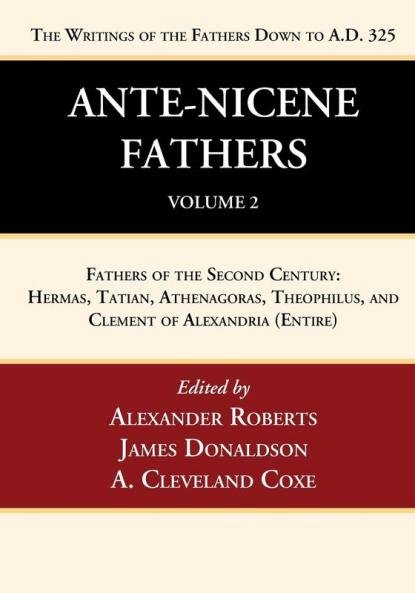 Ante-Nicene Fathers: Translations of the Writings of the Fathers Down to A.D. 325 Volume 2: Fathers of the Second Century: Hermas Tatian Athenagoras Theophilus and Clement of Alexandria (Entire)