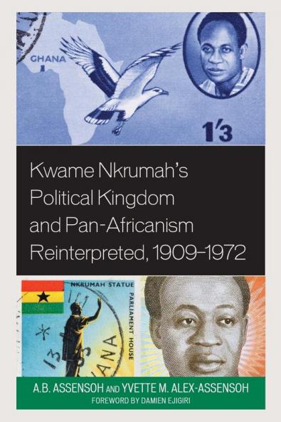 Kwame Nkrumah's Political Kingdom and Pan-Africanism Reinterpreted 1909-1972