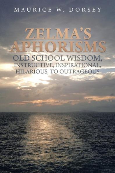 Zelma's Aphorisms Old School Wisdom Instructive Inspirational Hilarious to Outrageous