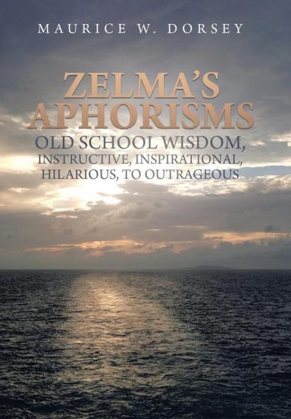 Zelma's Aphorisms Old School Wisdom Instructive Inspirational Hilarious to Outrageous