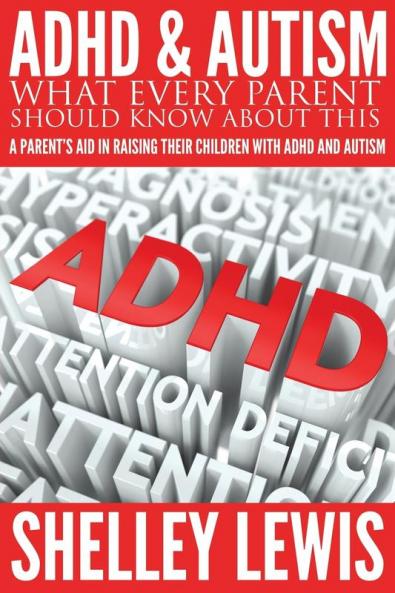 ADHD and Autism: What Every Parent Should Know about This: A Parent's Aid in Raising Their Children with ADHD and Autism