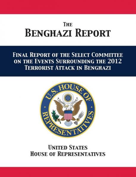 The Benghazi Report: Final Report of the Select Committee on the Events Surrounding the 2012 Terrorist Attack in Benghazi