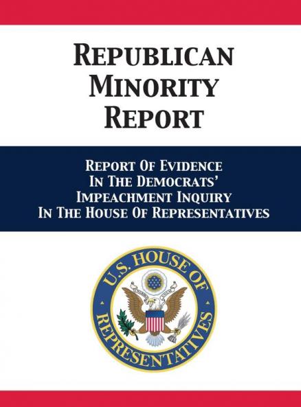 Republican Minority Report: Report Of Evidence In The Democrats' Impeachment Inquiry In The House Of Representatives