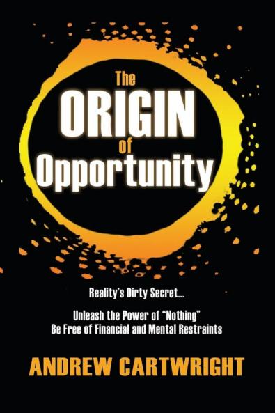 The Origin of Opportunity: Reality's Dirty Secret... Unleash the Power of Nothing Be Free of Financial and Mental Restraints: 1