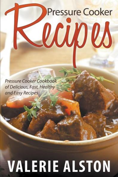 Pressure Cooker Recipes: Pressure Cooker Cookbook of Delicious Fast Healthy and Easy Recipes