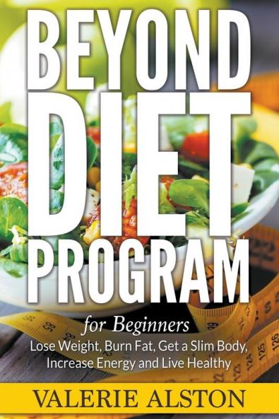 Beyond Diet Program For Beginners: Lose Weight Burn Fat Get a Slim Body Increase Energy and Live Healthy