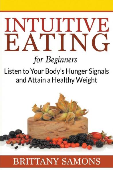 Intuitive Eating For Beginners: Listen to Your Body's Hunger Signals and Attain a Healthy Weight