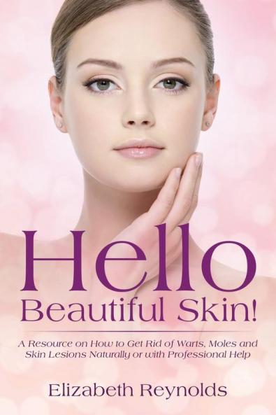 Hello Beautiful Skin!: A Resource on How to Get Rid of Warts Moles and Skin Lesions Naturally or with Professional Help