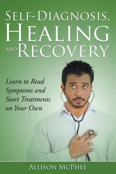 Self-Diagnosis Healing and Recovery: Learn to Read Symptoms and Start Treatments on Your Own