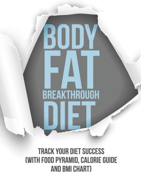 Body Fat Breakthrough Diet: Track Your Diet Success (with Food Pyramid Calorie Guide and BMI Chart)