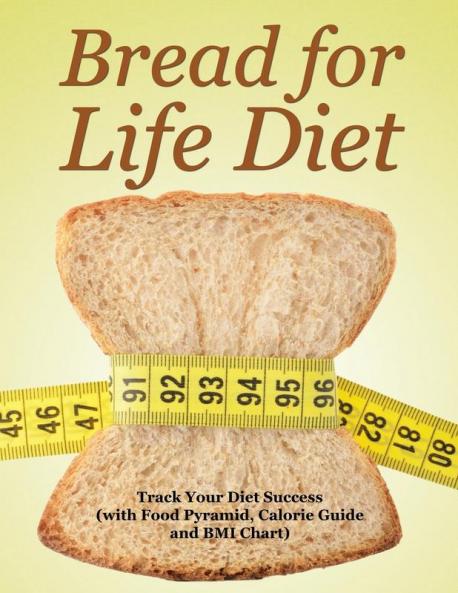 Bread for Life Diet: Track Your Diet Success (with Food Pyramid Calorie Guide and BMI Chart)