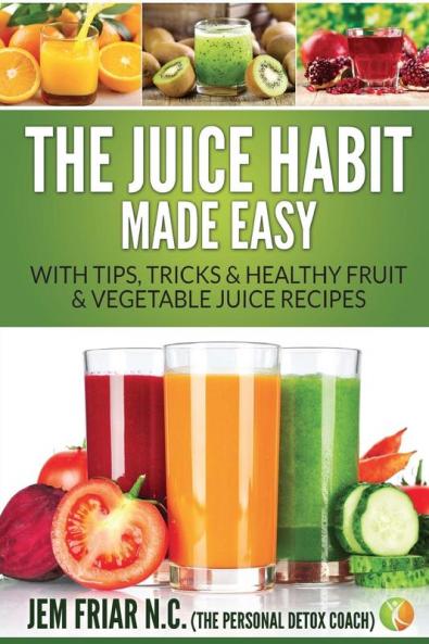 The Juice Habit Made Easy: With Tips Tricks & Healthy Fruit & Vegetable Juice Recipes: 1 (Personal Detox Coach' Simple Guide to Healthy)