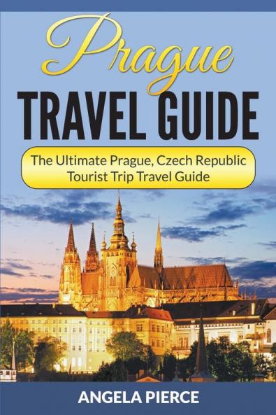 Prague Travel Guide: The Ultimate Prague Czech Republic Tourist Trip Travel Guide